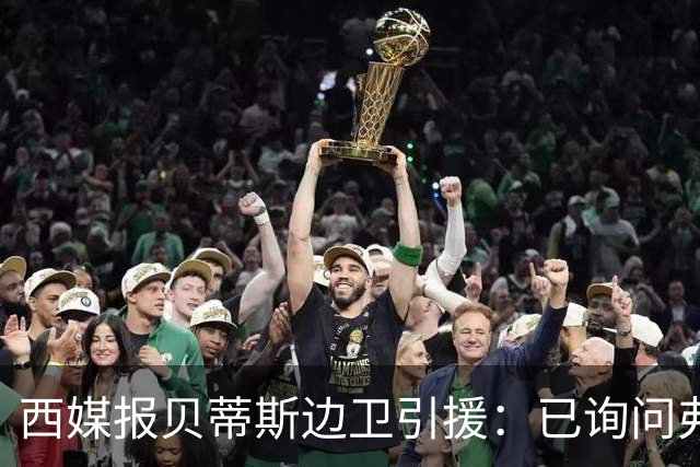 西媒报贝蒂斯边卫引援：已询问弗兰·加西亚情况，持续关注中